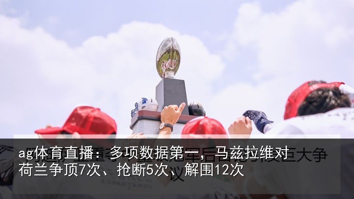 ag体育直播：多项数据第一，马兹拉维对荷兰争顶7次、抢断5次、解围12次