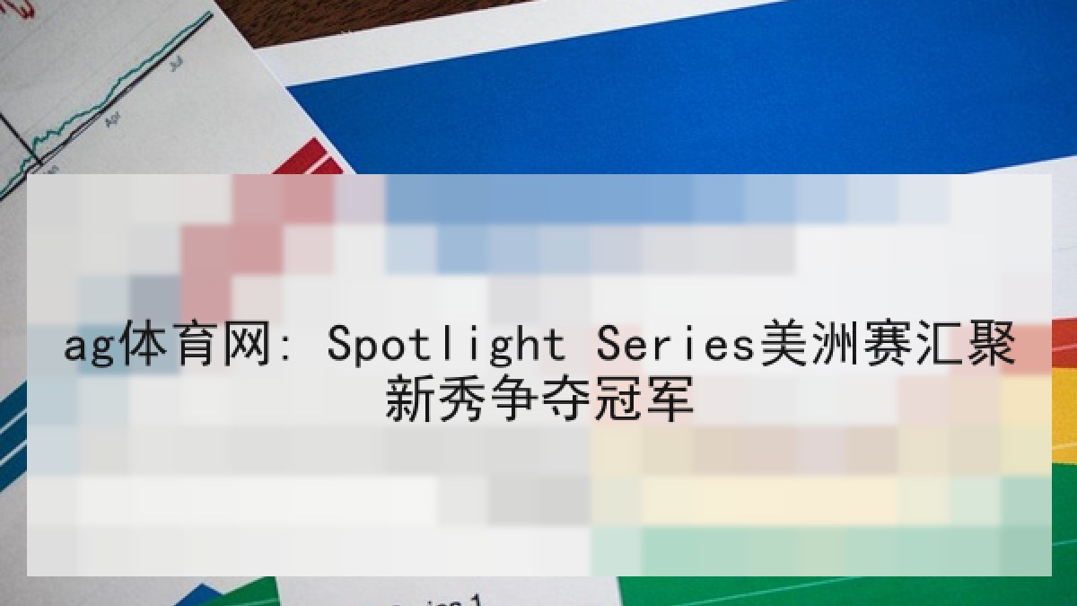 ag体育网: Spotlight Series美洲赛汇聚新秀争夺冠军