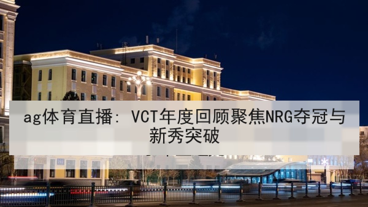 ag体育直播: VCT年度回顾聚焦NRG夺冠与新秀突破