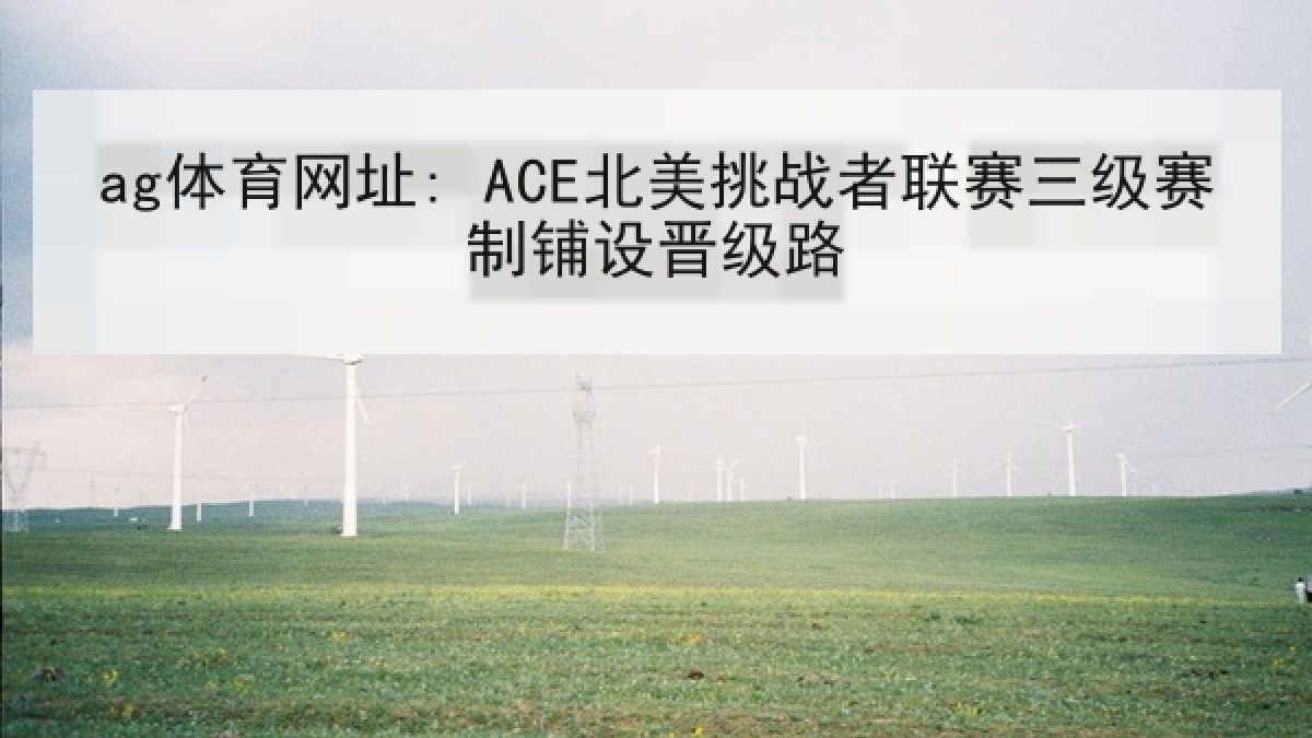 ag体育网址: ACE北美挑战者联赛三级赛制铺设晋级路