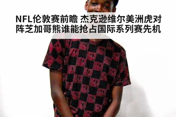 NFL伦敦赛前瞻 杰克逊维尔美洲虎对阵芝加哥熊谁能抢占国际系列赛先机