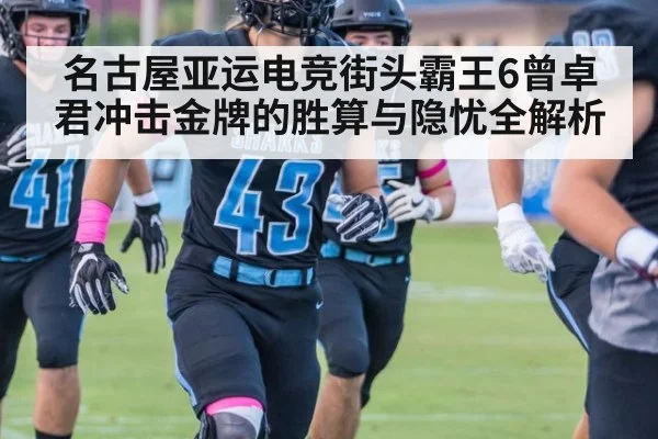 名古屋亚运电竞街头霸王6曾卓君冲击金牌的胜算与隐忧全解析