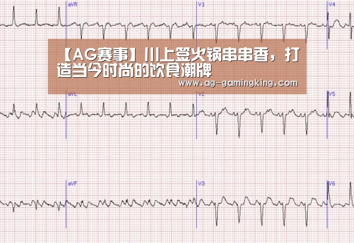 【AG赛事】川上签火锅串串香,打造当今时尚的饮食潮牌(图2) AG赛事