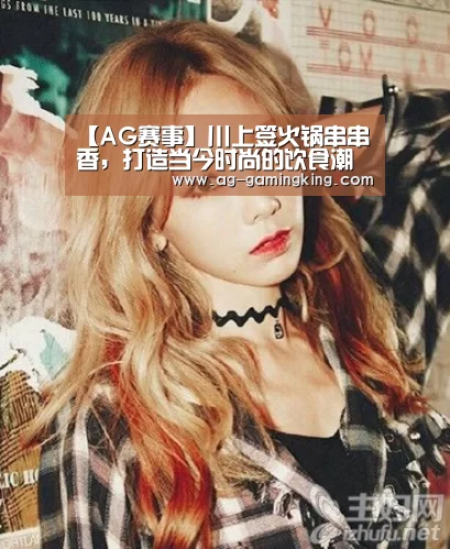 【AG赛事】川上签火锅串串香,打造当今时尚的饮食潮牌(图1) AG入口